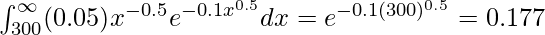 \int_{300}^{\infty} (0.05)x^{-0.5} e^{-0.1x^{0.5}} dx = e^{-0.1(300)^{0.5}} = 0.177