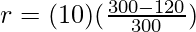 r = (10)(\frac{300 - 120}{300})