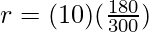 r = (10)(\frac{180}{300})