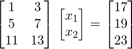   \begin{bmatrix}  1 & 3 \\ 5 & 7 \\ 11 & 13 \\ \end{bmatrix} % \begin{bmatrix} x_1\\ x_2\\ \end{bmatrix} = \begin{bmatrix} 17\\ 19\\ 23\\ \end{bmatrix}  