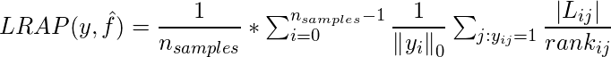  LRAP(y, \hat{f}) = \dfrac{1}{n_{samples}}*\sum_{i=0}^{n_{samples}-1}\dfrac{1}{\left \| y_i \right \|_{0}} \sum _{j:y_{ij}=1} \dfrac{\left |L_{ij} \right |}{rank_{ij}} 