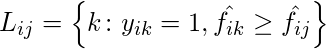  L_{ij} = \left \{ k\colon y_{ik} =1, \hat{f_{ik}}\geq\hat{f_{ij}} \right \} 