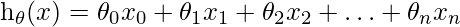 $h_{\theta}(x)=\theta_{0} x_{0}+\theta_{1} x_{1}+\theta_{2} x_{2}+\ldots+\theta_{n} x_{n}$