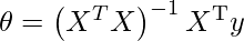 $\theta=\left(X^{T} X\right)^{-1} X^{\mathrm{T}} y$