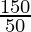 \frac{150}{50}