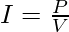 I=\frac{P}{V} 