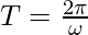 T = \frac{2\pi}{\omega}