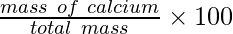 \frac{mass\ of\ calcium}{total\ mass} \times 100