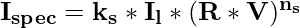 \mathbf{I_{spec}=k_s*I_l*(R*V)^{n_s}}