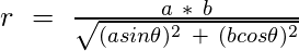 r\ =\ \frac{a\ *\ b}{\sqrt{(asin\theta)^2\ +\ (bcos\theta)^2}}