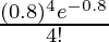 \frac{(0.8)^4e^{-0.8}}{4!}