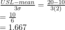 \frac{USL-mean}{3\sigma}=\frac{20-10}{3(2)}\\=\frac{10}{6}\\=1.667