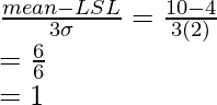 \frac{mean-LSL}{3\sigma}=\frac{10-4}{3(2)}\\=\frac{6}{6}\\=1