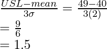 \frac{USL-mean}{3\sigma}=\frac{49-40}{3(2)}\\=\frac{9}{6}\\=1.5