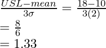 \frac{USL-mean}{3\sigma}=\frac{18-10}{3(2)}\\=\frac{8}{6}\\=1.33