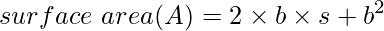 $$ surface\ area (A) = 2 \times b \times s + b^{2} $$  