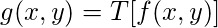 g(x, y) = T[f(x, y)]