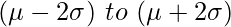 (\mu-2\sigma)\ to\ (\mu+2\sigma)