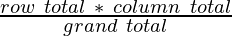 \frac{row\ total\ *\ column\ total}{grand\ total} 