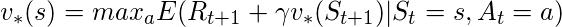 v_{*}(s) = max_{a}E(R_{t+1}+\gamma v_{*}(S_{t+1})|S_{t}=s,A_{t}=a)