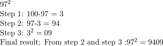 97^2  Step 1: 100-97 = 3  Step 2: 97-3 = 94  Step 3: 3^2 = 09  Final result: From step 2 and step 3 :97^2 = 9409  