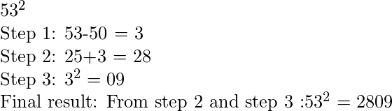 53^2  Step 1: 53-50 = 3  Step 2: 25+3 = 28  Step 3: 3^2 = 09  Final result: From step 2 and step 3 :53^2 = 2809  