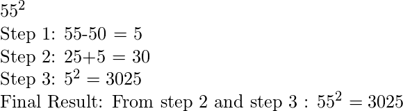 55^2  Step 1: 55-50 = 5  Step 2: 25+5 = 30  Step 3: 5^2 = 3025  Final Result: From step 2 and step 3 : 55^2 = 3025 