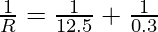 \frac{1}{R} = \frac{1}{12.5} +  \frac{1}{0.3}