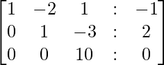 \begin{bmatrix} 1 & -2 &  1 & : & -1 \\ 0 &  1 &  -3 & : & 2\\ 0 &  0 &  10 & : & 0 \end{bmatrix}