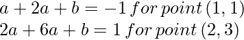 a + 2a + b  =  -1  \, for \, point \,(1,1)  \\ 2a + 6a + b =  1 \, for \, point \,(2,3)  \\