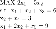   MAX 2x_1 + 5x_2  s.t. x_1 + x_2 + x_3 = 6  x_2 + x_4 = 3  x_1 + 2x_2 + x_5 = 9   