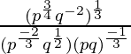 \frac{(p^\frac{3}{4}q^{-2})^\frac{1}{3}}{(p^\frac{-2}{3}q^\frac{1}{2})(pq)^\frac{-1}{3}}