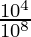 \frac{10^4}{10^8}   