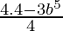 \frac{4.4 - 3b^5}{4}