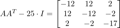 AA^{T} - 25 \cdot I  = \begin{bmatrix} -12 &  12& 2\\ 12 &  -12 & -2\\ 2&  -2 & -17 \end{bmatrix}