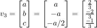 v_3 = \begin{bmatrix} a\\ b\\ c \end{bmatrix} = \begin{bmatrix} a\\ -a \\ -a/2 \end{bmatrix} = \begin{bmatrix} \frac{2}{3}\\ \frac{-2}{3}\\ \frac{-1}{3} \end{bmatrix}