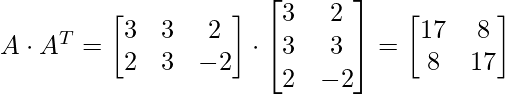 A \cdot A^{T} =\begin{bmatrix} 3& 3 & 2 \\ 2&  3& -2 \end{bmatrix} \cdot \begin{bmatrix} 3 & 2 \\ 3 & 3 \\ 2 & -2 \end{bmatrix} = \begin{bmatrix} 17 & 8\\ 8 & 17 \end{bmatrix}