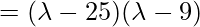 = (\lambda-25)(\lambda -9)