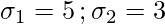 \sigma_1 = 5 \, ; \sigma_2 = 3