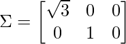 \Sigma = \begin{bmatrix} \sqrt{3} & 0 & 0\\ 0 & 1 & 0\\ \end{bmatrix}