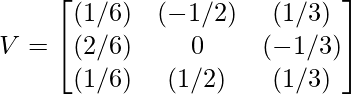 V = \begin{bmatrix} (1/√6) & (-1/√2) & (1/√3)\\ (2/√6) & 0 & (-1/√3)\\ (1/√6) & (1/√2) & (1/√3)\\ \end{bmatrix}