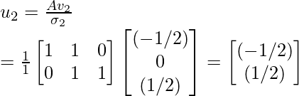 u_2 = \frac{Av_2}{\sigma_2} \\ =\frac{1}{1}\begin{bmatrix} 1 & 1 & 0\\ 0 & 1 & 1\\ \end{bmatrix}\begin{bmatrix} (-1/√2) \\ 0 \\ (1/√2) \\ \end{bmatrix} = \begin{bmatrix} (-1/√2) \\ (1/√2) \end{bmatrix}