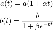  $$ a(t)=a(1+\alpha t)$$ $$ b(t)=\frac{b}{1+\beta e^{-bt}}$$ 