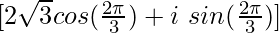 [2\sqrt{3}cos(\frac{2\pi}{3})+i\ sin(\frac{2\pi}{3})]