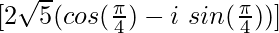 [2\sqrt{5}(cos(\frac{\pi}{4})-i\ sin(\frac{\pi}{4}))]