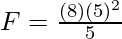 F = \frac{(8)(5)^2}{5}