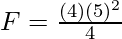 F = \frac{(4)(5)^2}{4}