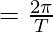  = \frac{2 \pi}{T}