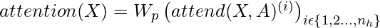 attention(X) = W_p\left ( attend(X, A)^{(i)} \right )_{i \epsilon \left \{ 1,2...,n_h \right \}} \\