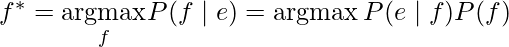 f^{*}=\underset{f}{\operatorname{argmax}} P(f \mid e)=\operatorname{argmax} P(e \mid f) P(f)